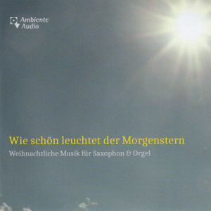 Wie schön leuchtet der Morgenstern, Weihnachtliche Musik für Saxophon und Orgel Wie schön leuchtet der Morgenstern, Weihnachtliche Musik für Saxophon und Orgel