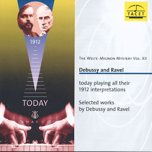 The Welte-Mignon Mystery Vol. XII Debussy and Ravel today playing their 1912 interpretations / Tacet The Welte-Mignon Mystery Vol. XII Debussy and Ravel today playing their 1912 interpretations / Tacet